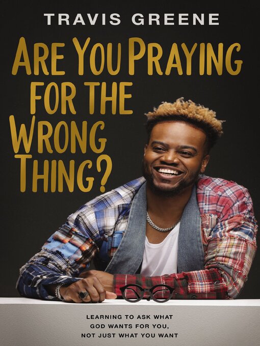 Title details for Are You Praying for the Wrong Thing? by Travis Greene - Available